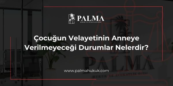 Çocuğun Velayetinin Anneye Verilmeyeceği Durumlar Nelerdir?