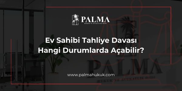 Ev Sahibi Tahliye Davası Hangi Durumlarda Açabilir?