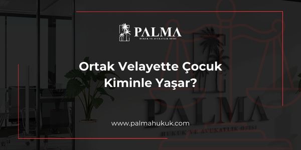 Ortak Velayette Çocuk Kiminle Yaşar?