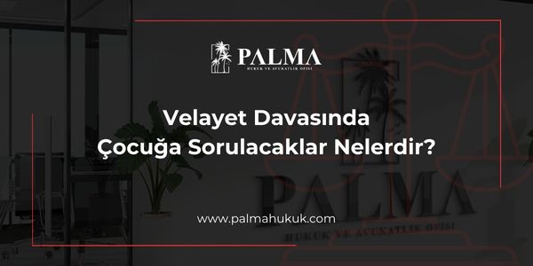 Velayet Davasında Çocuğa Sorulacaklar Nelerdir?