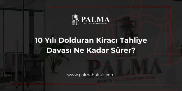 10 Yılı Dolduran Kiracı Tahliye Davası Ne Kadar Sürer?