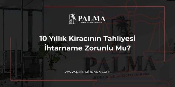 10 Yıllık Kiracının Tahliyesi İhtarname Zorunlu Mu?
