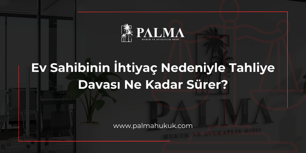 Ev Sahibinin İhtiyaç Nedeniyle Tahliye Davası Ne Kadar Sürer?