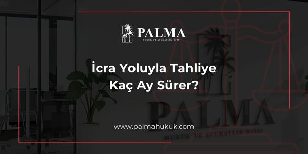 İcra Yoluyla Tahliye Kaç Ay Sürer?