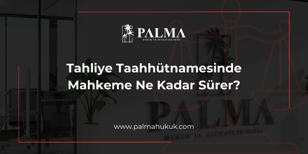 Tahliye Taahhütnamesinde Mahkeme Ne Kadar Sürer?