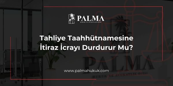 Tahliye Taahhütnamesine İtiraz İcrayı Durdurur Mu?