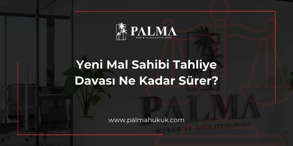 Yeni Mal Sahibi Tahliye Davası Ne Kadar Sürer?