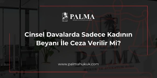 Cinsel Davalarda Sadece Kadının Beyanı İle Ceza Verilir Mi?