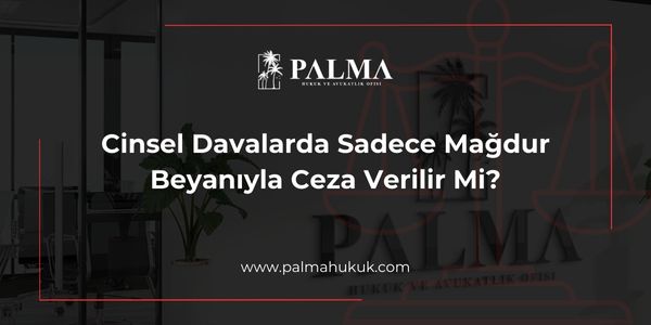 Cinsel Davalarda Sadece Mağdur Beyanıyla Ceza Verilir Mi?