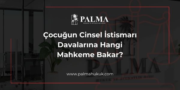 Çocuğun Cinsel İstismarı Davalarına Hangi Mahkeme Bakar?
