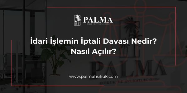 İdari İşlemin İptali Davası Nedir? Nasıl Açılır?
