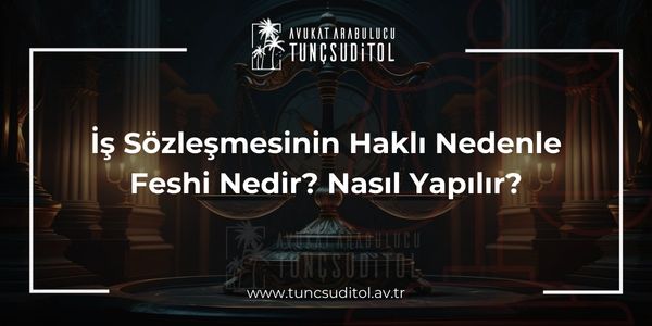 İş Sözleşmesinin Haklı Nedenle Feshi Nedir? Nasıl Yapılır?