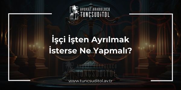 İşçi İşten Ayrılmak İsterse Ne Yapmalı?
