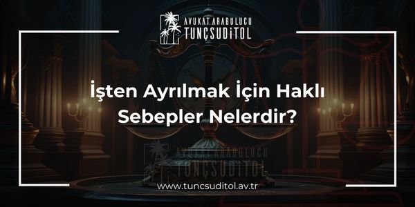 İşten Ayrılmak İçin Haklı Sebepler Nelerdir?