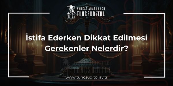İstifa Ederken Dikkat Edilmesi Gerekenler Nelerdir?