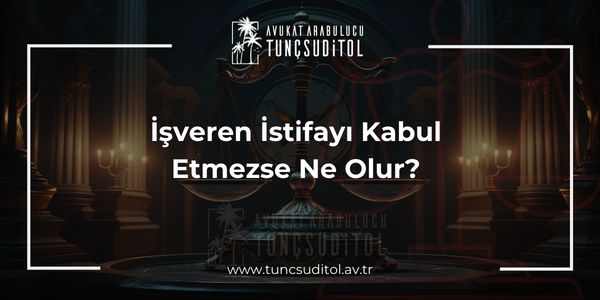 İşveren İstifayı Kabul Etmezse Ne Olur?