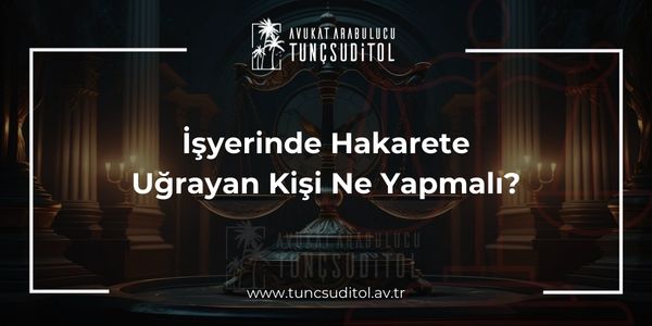 İşyerinde Hakarete Uğrayan Kişi Ne Yapmalı?