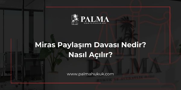 Miras Paylaşım Davası Nedir? Nasıl Açılır?