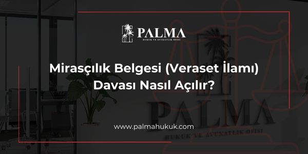 Mirasçılık Belgesi (Veraset İlamı) Davası Nasıl Açılır? Adım Adım Rehber