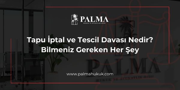 Tapu İptal ve Tescil Davası Nedir? Bilmeniz Gereken Her Şey