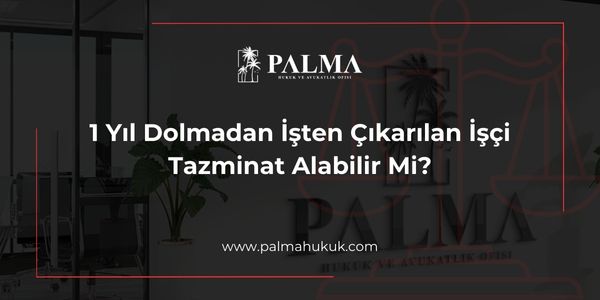 1 Yıl Dolmadan İşten Çıkarılan İşçi Tazminat Alabilir Mi?