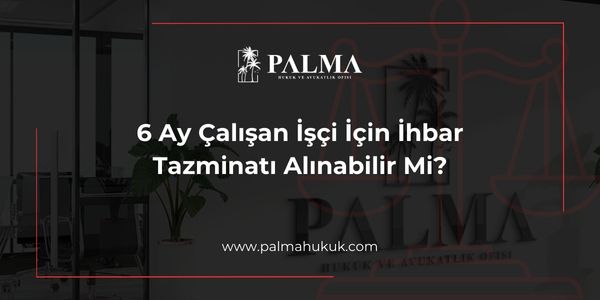 6 Ay Çalışan İşçi İçin İhbar Tazminatı Alınabilir Mi?