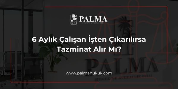6 Aylık Çalışan İşten Çıkarılırsa Tazminat Alır Mı?