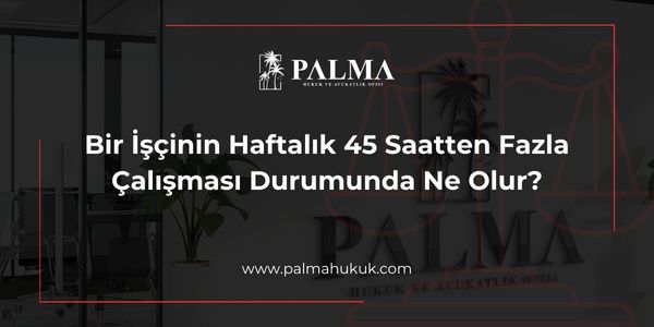 Bir İşçinin Haftalık 45 Saatten Fazla Çalışması Durumunda Ne Olur?