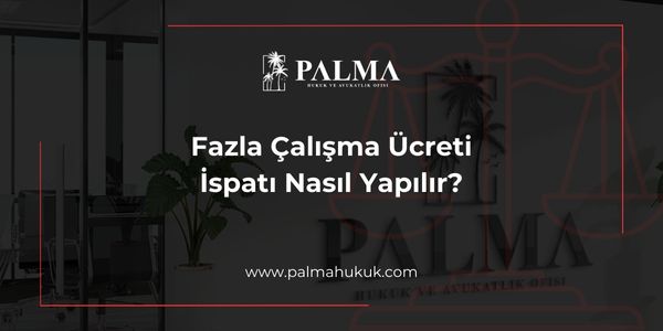 Fazla Çalışma Ücreti İspatı Nasıl Yapılır?