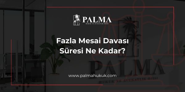 Fazla Mesai Davası Süresi Ne Kadar?