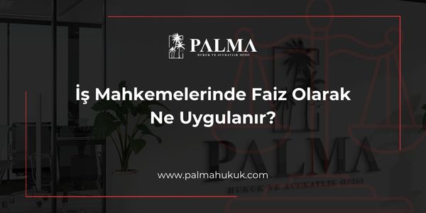İş Mahkemelerinde Faiz Olarak Ne Uygulanır?