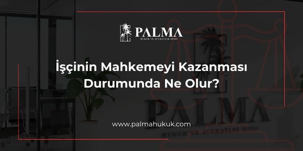 İşçinin Mahkemeyi Kazanması Durumunda Ne Olur?