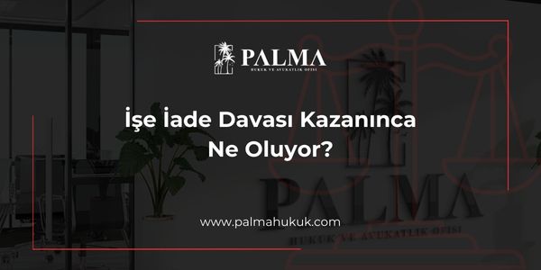 İşe İade Davası Kazanınca Ne Oluyor?