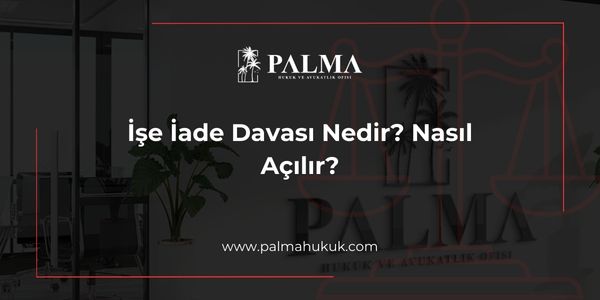 İşe İade Davası Nedir? Nasıl Açılır?