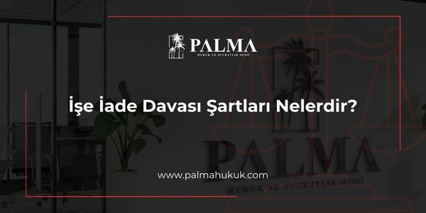 İşe İade Davası Şartları Nelerdir?