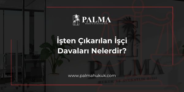 İşten Çıkarılan İşçi Davaları Nelerdir?