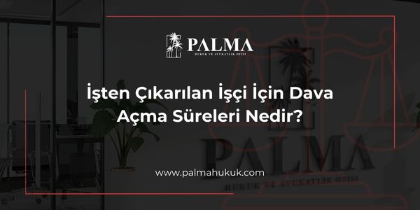 İşten Çıkarılan İşçi İçin Dava Açma Süreleri Nedir?