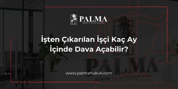 İşten Çıkarılan İşçi Kaç Ay İçinde Dava Açabilir?