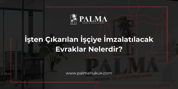 İşten Çıkarılan İşçiye İmzalatılacak Evraklar Nelerdir?