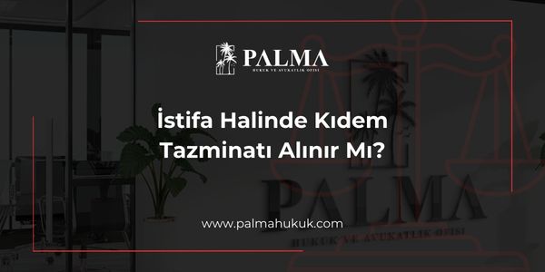 İstifa Halinde Kıdem Tazminatı Alınır Mı?