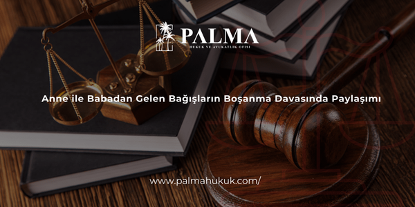 Anne ile Babadan Gelen Bağışların Boşanma Davasında Paylaşımı