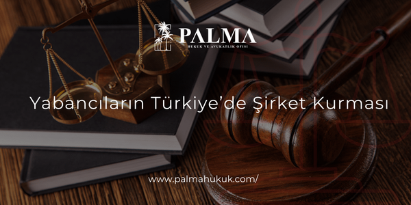 Yabancıların Türkiye’de Şirket Kurması